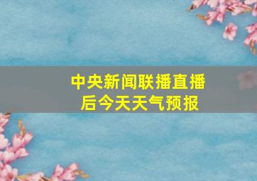 中央新闻联播直播 后今天天气预报